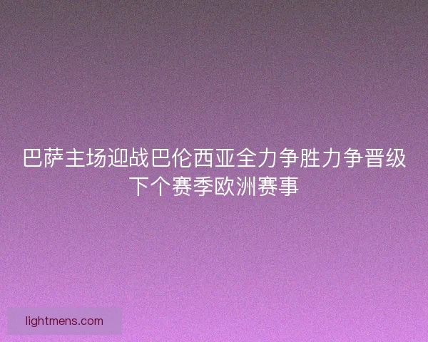 巴萨主场迎战巴伦西亚全力争胜力争晋级下个赛季欧洲赛事